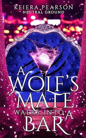A Wolf's Mate Walks Into a Bar by Keiera Pearson