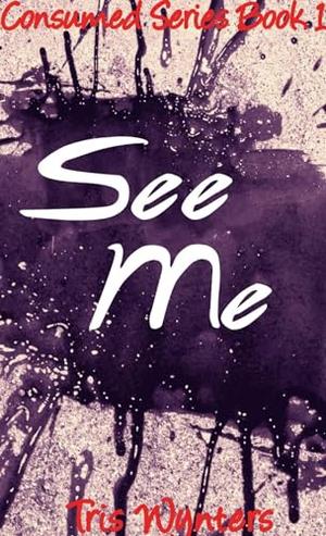 See Me: Consumed Series Book 1 by Tris Wynters