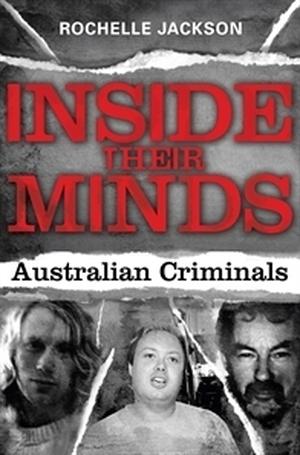 Inside Their Minds: Australian Criminals by Rochelle Jackson