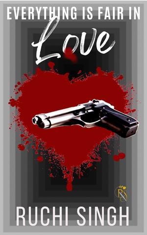 Everything Is Fair In Love by Ruchi Singh