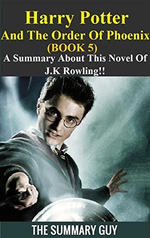 Harry Potter And The Order Of Phoenix: Book 5 --- A Summary About This Novel Of J.K Rowling!! by The Summary Guy