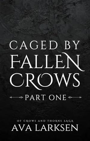 Caged by Fallen Crows: Part One by Ava Larksen