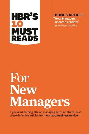 HBR's 10 Must Reads for New Managers by Daniel Goleman, Linda A. Hill, Herminia Ibarra, Robert B. Cialdini, Daniel Goleman