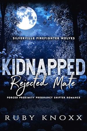 Kidnapped Rejected Mate: Forced Proximity Pregnancy Shifter Romance by Ruby Knoxx