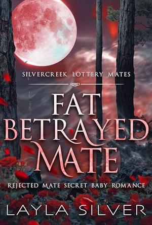 Fat Betrayed Mate: Rejected Mate Secret Baby Romance by Layla Silver