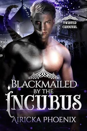 Blackmailed by the Incubus: Twisted Carnival by Airicka Phoenix