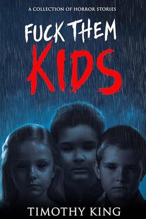 Fuck Them Kids: A Collection of Horror Stories by Timothy King