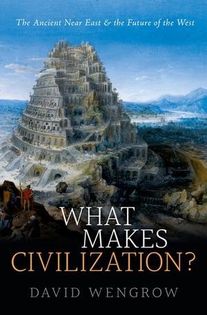 What Makes Civilization? The Ancient Near East and the Future of the West by David Wengrow