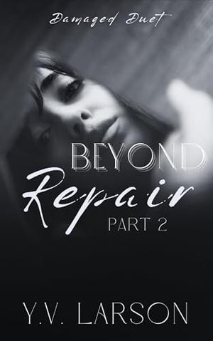 Beyond Repair: Part Two by Y.V. Larson