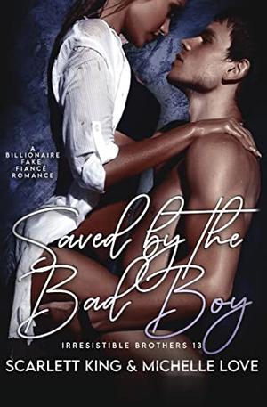 Saved by the Bad Boy: A Billionaire Fake Fiancé Romance by Scarlett King, Michelle Love