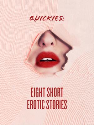 Quickies: Eight Short Erotic Stories by Ada Stone, Jack Stratton, Imogen Markwell-Tweed, Erin Broich, Holly Glass, Guy New York, Callie Cline, Justin Chasteen