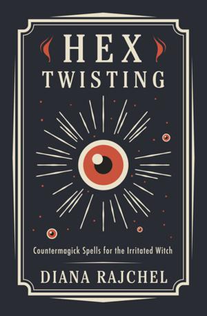 Hex Twisting: Countermagick Spells for the Irritated Witch by Diana Rajchel