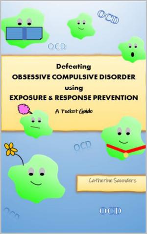Defeating Obsessive Compulsive Disorder using Exposure & Response Prevention: A Pocket Guide by Catherine Saunders