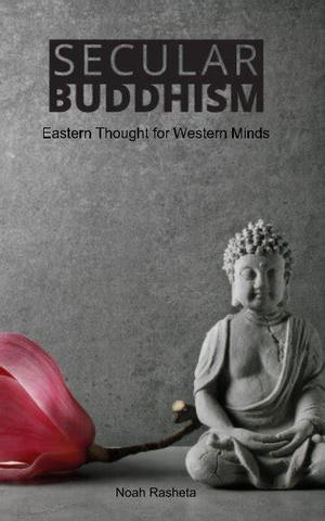 Secular Buddhism: Eastern Thought for Western Minds by Noah Rasheta