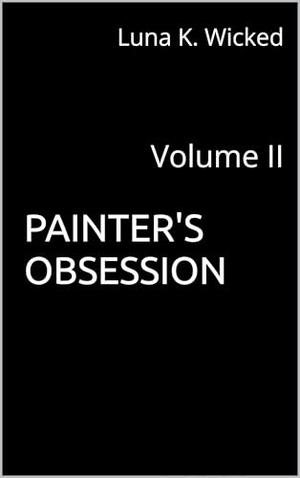 Painter's Obsession : Volume II by Luna K. Wicked