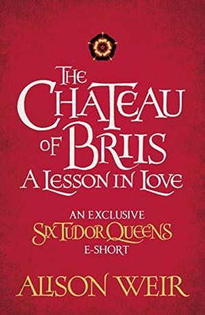 The Chateau of Briis: A Lesson in Love (Six Tudor Queens #2.6)
