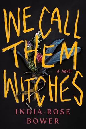 We Call Them Witches: A Novel by India-Rose Bower