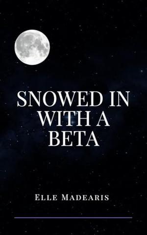 Snowed In With A Beta by Elle Madearis