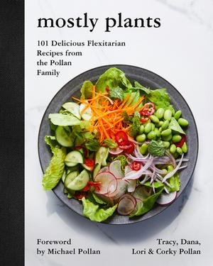 Mostly Plants: 101 Delicious Flexitarian Recipes from the Pollan Family by Tracy Pollan, Dana Pollan, Lori Pollan, Corky Pollan, Michael Pollan