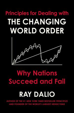 Principles for Dealing with the Changing World Order: Why Nations Succeed and Fail by Ray Dalio