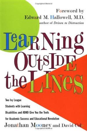Learning Outside The Lines : Two Ivy League Students With Learning Disabilities And ADHD Give You The Tools For Academic Success and Educational Revolution by Jonathan Mooney, David Cole, Edward M. Hallowell