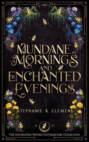 Mundane Mornings and Enchanted Evenings by Stephanie K. Clemens
