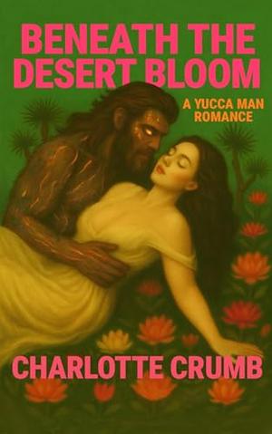 Beneath the Desert Bloom: A Yucca Man Romance by Charlotte Crumb