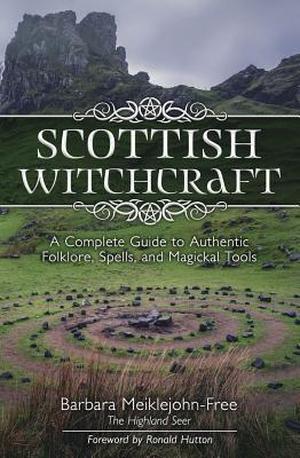 Scottish Witchcraft: A Complete Guide to Authentic Folklore, Spells, and Magickal Tools by Barbara Meiklejohn-Free, Ronald Hutton