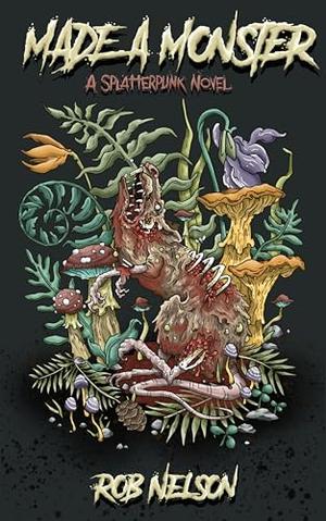 Made A Monster: A Splatterpunk Novel by Rob Nelson