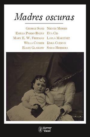 Madres oscuras by George Sand, Emilia Pardo Bazán, Mary Eleanor Wilkins Freeman, Willa Cather, Ellen Glasgow, Nieves Mories, Eva Cid, Layla Martínez, Dara Cuervo, Sarai Herrera