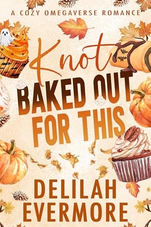 Knot Baked Out For This: A Cozy Small Town Cowboy Omegaverse Romance by Delilah Evermore