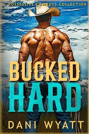 BUCKED HARD: A Possessive Cowboys & Happy Endings Collection by Dani Wyatt