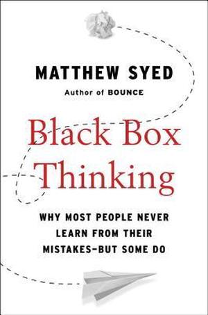 Black Box Thinking: Why Some People Never Learn from Their Mistakes - But Some Do by Matthew Syed