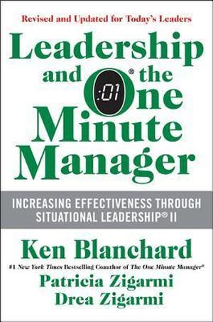 Leadership and the One Minute Manager: Increasing Effectiveness Through Situational Leadership II by Kenneth H. Blanchard, Patricia Zigarmi, Drea Zigarmi