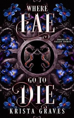 Where Fae Go to Die (Empire of Fallen Courts): A Twisted Dark Fantasy Romance with Gladiator Trials & Dragons by Krista Graves