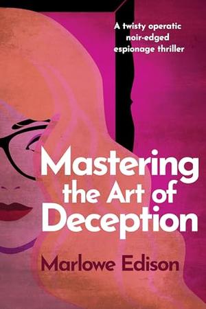Mastering the Art of Deception: A twisty operatic noir-edged espionage thriller by Marlowe Edison