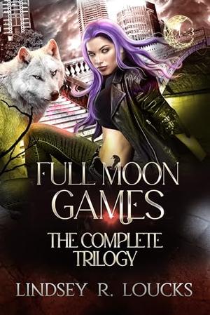 Full Moon Games: The Complete Trilogy by Lindsey R. Loucks