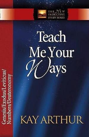 Teach Me Your Ways: Genesis/Exodus/Leviticus/Numbers/Deuteronomy by Kay Arthur