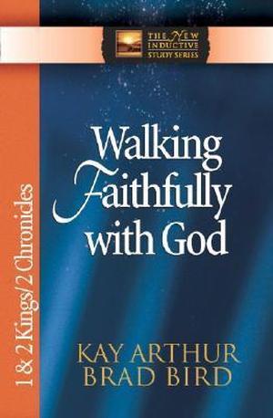 Walking Faithfully with God: 1 & 2 Kings & 2 Chronicles by Kay Arthur, Brad Bird