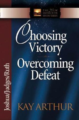 Choosing Victory, Overcoming Defeat: Joshua, Judges, Ruth (The New Inductive Study #1)