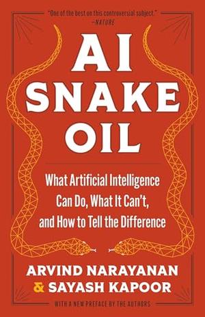 AI Snake Oil: What Artificial Intelligence Can Do, What It Can’t, and How to Tell the Difference by Arvind Narayanan, Sayash Kapoor