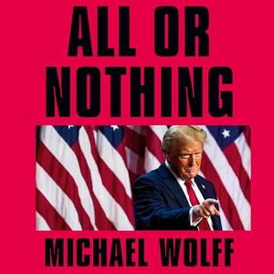 All or Nothing: How Trump Recaptured America by Michael Wolff, Holter Graham