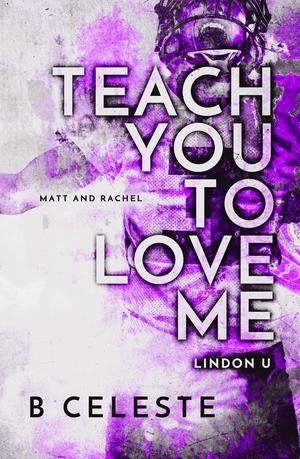 Teach You to Love Me by B. Celeste