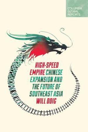 High-Speed Empire: Chinese Expansion and the Future of Southeast Asia (Columbia Global Reports #1)