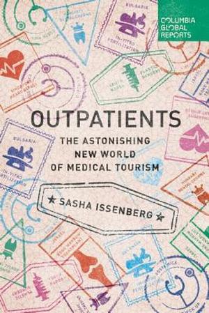 Outpatients: The Astonishing New World of Medical Tourism (Columbia Global Reports #1)