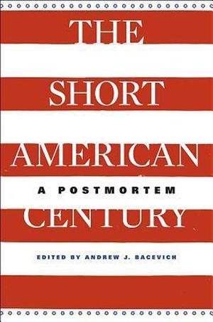 The Short American Century: A Postmortem by Jeffry A. Frieden, Akira Iriye, Emily S. Rosenberg, Nikhil Pal Singh, Walter LaFeber, T.J. Jackson Lears, Eugene McCarraher, David M. Kennedy