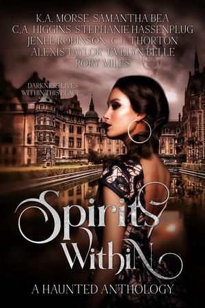 Spirits Within: A Haunted Anthology by K.A. Morse, Samantha Bea, C.A. Higgins, Stephanie Hassenplug, Jenee Robinson, C.L. Thorton, Alexis Taylor, Evelyn Belle, Rory Miles