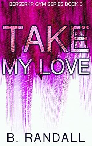 Take My Love by B. Randall