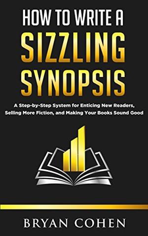 How to Write a Sizzling Synopsis: A Step-by-Step System for Enticing New Readers, Selling More Fiction, and Making Your Books Sound Good by Bryan Cohen