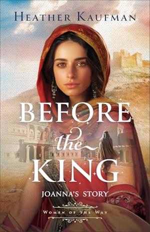 Before the King (Women of the Way): by Heather Kaufman